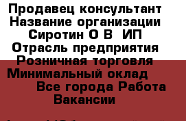 Продавец-консультант › Название организации ­ Сиротин О.В, ИП › Отрасль предприятия ­ Розничная торговля › Минимальный оклад ­ 35 000 - Все города Работа » Вакансии   